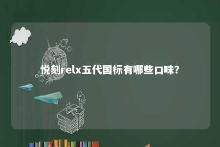 悦刻relx五代国标有哪些口味	？ 